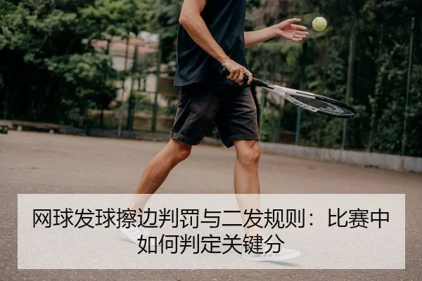 网球发球擦边判罚与二发规则：比赛中如何判定关键分